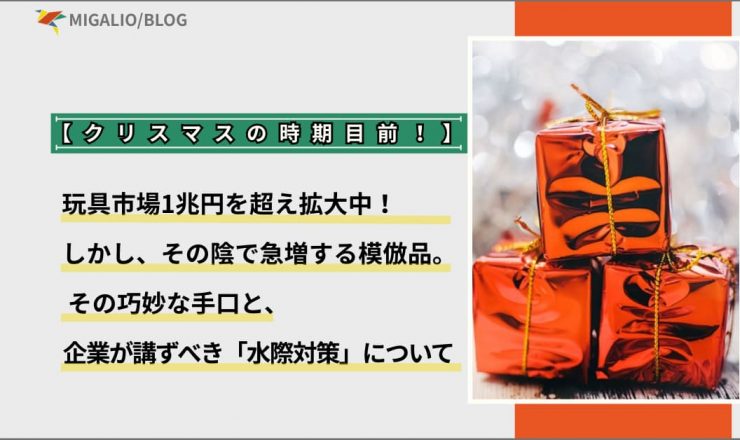 クリスマスの時期目前！玩具市場1兆円を超え拡大中！しかし、その陰で急増する模倣品。その巧妙な手口と、企業が講ずべき「水際対策」について