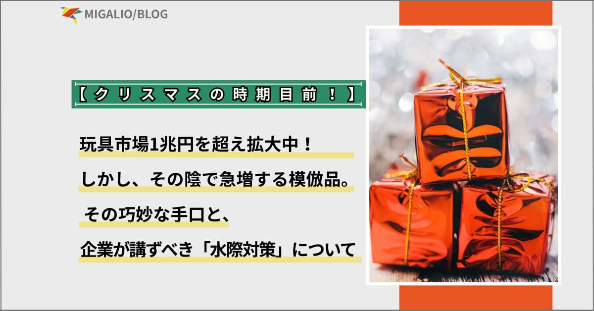 クリスマスの時期目前！玩具市場1兆円を超え拡大中！しかし、その陰で急増する模倣品。その巧妙な手口と、企業が講ずべき「水際対策」について