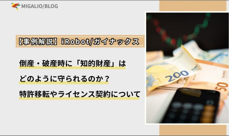【事例解説】iRobot・ガイナックス 倒産・破産時に「知的財産」はどのように守られるのか？特許移転やライセンス契約について