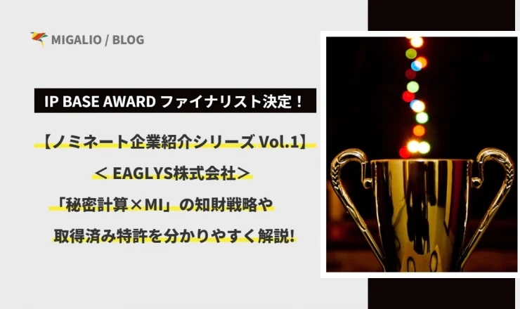 第7回 IP BASE AWARD ファイナリスト決定！【ノミネート企業紹介シリーズ Vol.1】 EAGLYS株式会社 「秘密計算×MI」の知財戦略や取得済み特許を分かりやすく解説！